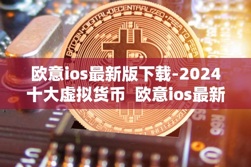 欧意ios**版下载-2024十大虚拟货币 欧意ios**版下载-2024十大虚拟货币 欧意ios**版下载-2024十大虚拟货币 欧意ios**版下载-2024十大虚拟货币