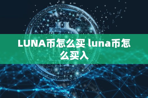 LUNA币怎么买 luna币怎么买入 LUNA币怎么买 luna币怎么买入