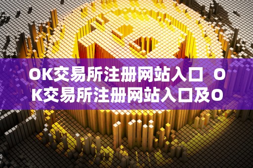 OK交易所注册网站入口 OK交易所注册网站入口及OK交易所登录网址 OK交易所注册网站入口 OK交易所注册网站入口及OK交易所登录网址