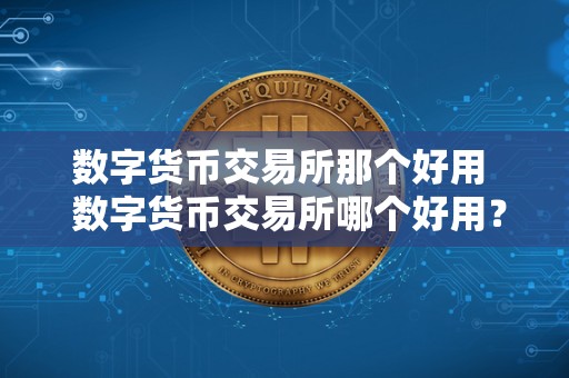 数字货币交易所那个好用 数字货币交易所哪个好用?为您推荐**质的数字货币交易平台 数字货币交易所那个好用 数字货币交易所哪个好用?为您推荐**质的数字货币交易平台