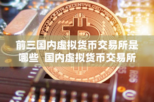 前三**虚拟货币交易所是哪些 **虚拟货币交易所排名前三的是哪些? 前三**虚拟货币交易所是哪些 **虚拟货币交易所排名前三的是哪些?