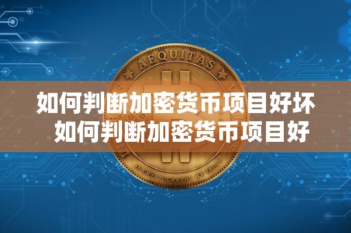 如何判断加密货币项目好坏 如何判断加密货币项目好坏及如何判断加密货币项目好坏呢 如何判断加密货币项目好坏 如何判断加密货币项目好坏及如何判断加密货币项目好坏呢