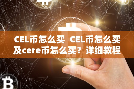 CEL币怎么买 CEL币怎么买及cere币怎么买?详细教程分享 CEL币怎么买 CEL币怎么买及cere币怎么买?详细<a href=https://news.bestwheel.com.cn/yyjc/ target=_blank class=infotextkey><a href=https://news.bestwheel.com.cn/yyjc/ target=_blank class=infotextkey>教程</a></a>分享