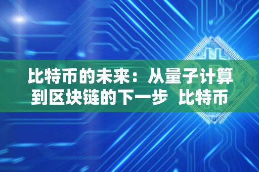 比特币的未来:从量子计算到区块链的下一步 比特币的未来:从量子计算到区块链的下一步 比特币的未来:从量子计算到区块链的下一步 比特币的未来:从量子计算到区块链的下一步