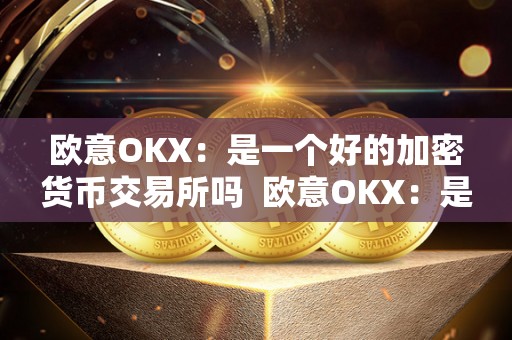 欧意OKX:是一个好的加密货币交易所吗 欧意OKX:是一个好的加密货币交易所吗 欧意OKX:是一个好的加密货币交易所吗 欧意OKX:是一个好的加密货币交易所吗