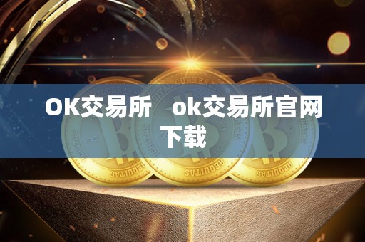 OK交易所 ok交易所官网下载 OK交易所 ok交易所官网下载