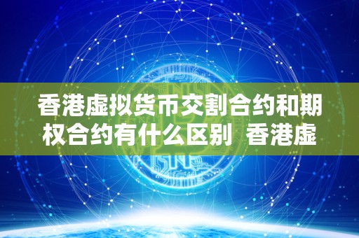 香港虚拟货币交割合约和期权合约有什么区别 香港虚拟货币交割合约和期权合约有什么区别 香港虚拟货币交割合约和期权合约有什么区别 香港虚拟货币交割合约和期权合约有什么区别