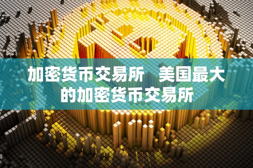 加密货币交易所 美国**的加密货币交易所 加密货币交易所 美国**的加密货币交易所