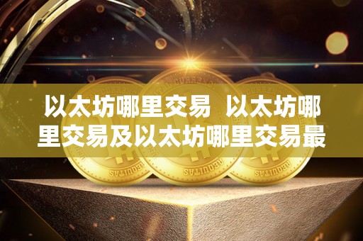 以太坊哪里交易 以太坊哪里交易及以太坊哪里交易最快