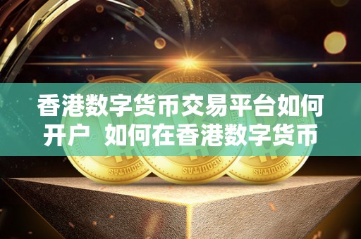 香港数字货币交易平台如何开户 如何在香港数字货币交易平台开户? 香港数字货币交易平台如何<a href=https://news.bestwheel.com.cn/lc/650087.html target=_blank class=infotextkey><a href=https://news.bestwheel.com.cn/lc/649564.html target=_blank class=infotextkey><a href=https://news.bestwheel.com.cn/lc/650087.html target=_blank class=infotextkey><a href=https://news.bestwheel.com.cn/lc/649564.html target=_blank class=infotextkey>开户</a></a></a></a> 如何在香港数字货币交易平台开户?