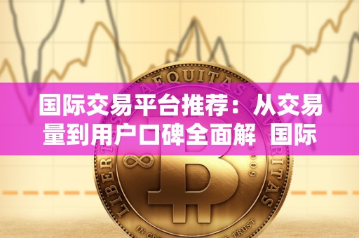 **交易平台推荐:从交易量到用户口碑**解 **交易平台推荐:从交易量到用户口碑**解析 **交易平台推荐:从交易量到用户口碑**解 **交易平台推荐:从交易量到用户口碑**解析