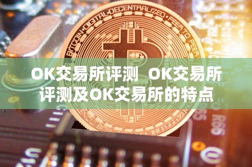 OK交易所评测 OK交易所评测及OK交易所的特点