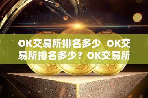 OK交易所排名多少 OK交易所排名多少?OK交易所排名多少名? OK交易所排名多少 OK交易所排名多少?OK交易所排名多少名?