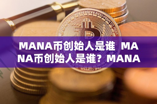 MANA币创始人是谁 MANA币创始人是谁？MANA币的创始人是谁？