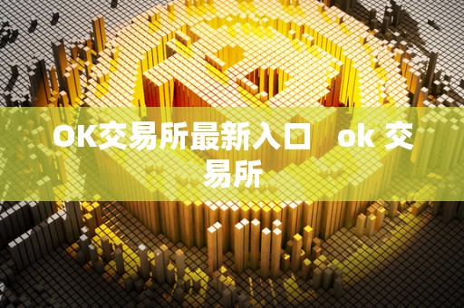 OK交易所**入口 ok 交易所