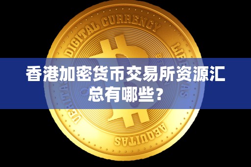 香港加密货币交易所资源汇总有哪些? 香港加密货币交易所资源汇总有哪些?