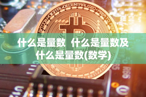 什么是量数 什么是量数及什么是量数(数学) 什么是量数 什么是量数及什么是量数(数学)