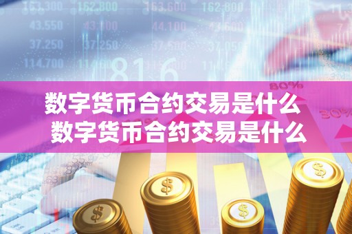 数字货币合约交易是什么 数字货币合约交易是什么?探究数字货币合约交易的意义和运作原理 数字货币合约交易是什么 数字货币合约交易是什么?探究数字货币合约交易的意义和运作原理