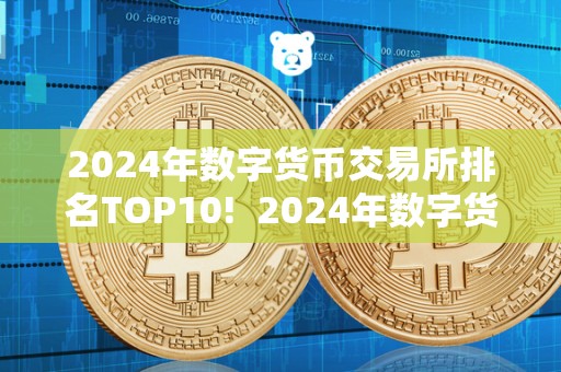 2024年数字货币交易所排名TOP10! 2024年数字货币交易所排名TOP10! 2024年数字货币交易所排名TOP10! 2024年数字货币交易所排名TOP10!