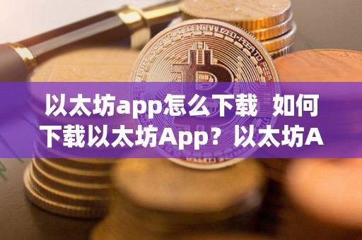 以太坊app怎么下载 如何下载以太坊App?以太坊App下载不了怎么办? 以太坊app怎么下载 如何下载以太坊App?以太坊App下载不了怎么办?
