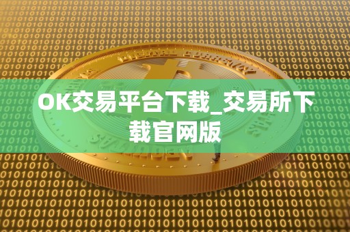 OK交易平台下载_交易所下载官网版 OK交易平台下载_交易所下载官网版