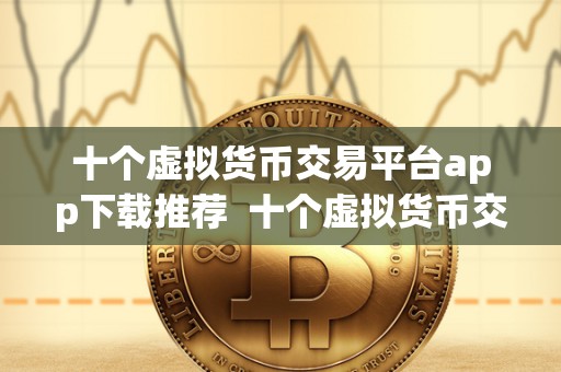 十个虚拟货币交易平台app下载推荐 十个虚拟货币交易平台app下载推荐,让您轻松畅享数字货币交易** 十个<a href=https://news.bestwheel.com.cn/lbk/170566.html target=_blank class=infotextkey><a href=https://news.bestwheel.com.cn/lbk/655499.html target=_blank class=infotextkey><a href=https://news.bestwheel.com.cn/lbk/655216.html target=_blank class=infotextkey><a href=https://news.bestwheel.com.cn/lbk/170566.html target=_blank class=infotextkey><a href=https://news.bestwheel.com.cn/lbk/655499.html target=_blank class=infotextkey><a href=https://news.bestwheel.com.cn/lbk/655216.html target=_blank class=infotextkey>虚拟货币</a></a></a></a></a></a>交易平台app下载推荐 十个虚拟货币交易平台app下载推荐,让您轻松畅享数字货币交易**