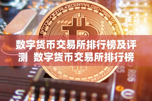 数字货币交易所排行榜及评测 数字货币交易所排行榜及评测：探讨**的交易所排名和评价