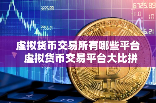 虚拟货币交易所有哪些平台 虚拟货币交易平台**拼:哪家平台更值得选择? 虚拟货币交易所有哪些平台 虚拟货币交易平台**拼:哪家平台更值得选择?
