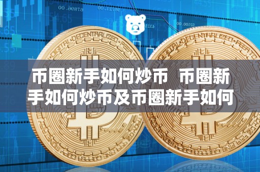 币圈新手如何炒币 币圈新手如何炒币及币圈新手如何炒币圈赚钱 币圈新手如何炒币 币圈新手如何炒币及币圈新手如何炒币圈赚钱