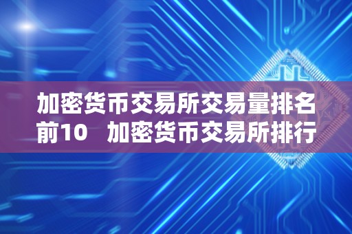 加密货币交易所交易量排名前10 加密货币交易所排行
