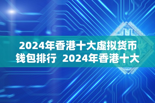 2024年香港十大虚拟货币钱包排行 2024年香港十大虚拟货币钱包排行 2024年香港十大虚拟货币钱包排行 2024年香港十大虚拟货币钱包排行