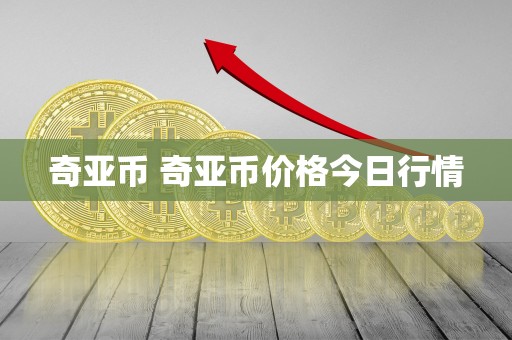 奇亚币 奇亚币价格今日行情 奇亚币 奇亚币价格今日行情