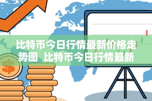 比特币今日行情**价格走势图 比特币今日行情**价格走势图及比特币今日行情**价格走势图表