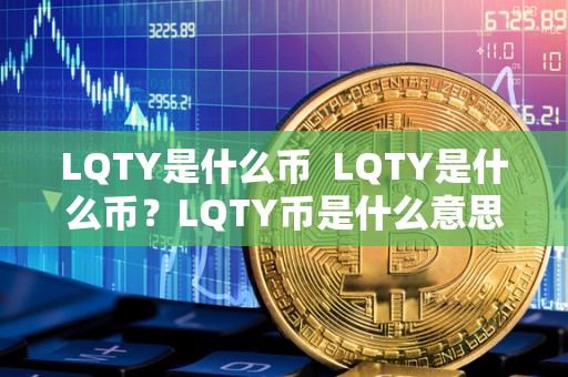 LQTY是什么币 LQTY是什么币?LQTY币是什么意思?LQTY币有什么用途? LQTY是什么币 LQTY是什么币?LQTY币是什么意思?LQTY币有什么用途?