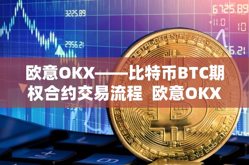 欧意OKX——比特币BTC期权合约交易流程 欧意OKX——比特币BTC期权合约交易流程及比特币欧式期权 <a href=https://news.bestwheel.com.cn/lbk/170133.html target=_blank class=infotextkey><a href=https://news.bestwheel.com.cn/lbk/655346.html target=_blank class=infotextkey><a href=https://news.bestwheel.com.cn/lbk/170133.html target=_blank class=infotextkey><a href=https://news.bestwheel.com.cn/lbk/655346.html target=_blank class=infotextkey>欧意</a></a></a></a>OKX——比特币BTC期权合约交易流程 欧意OKX——比特币BTC期权合约交易流程及比特币欧式期权