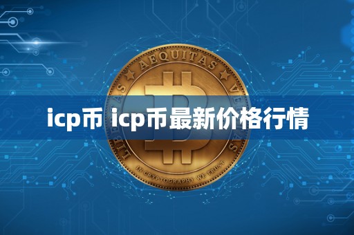 icp币 icp币**价格行情 icp币 icp币**价格行情
