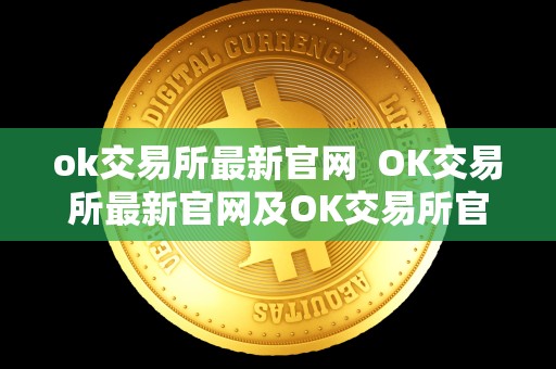 ok交易所**官网 OK交易所**官网及OK交易所官方网站详细介绍 ok交易所**官网 OK交易所**官网及OK交易所官方网站详细介绍