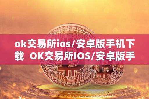 ok交易所ios/安卓版手机下载 OK交易所IOS/安卓版手机下载及OK交易所下载地址 ok交易所ios/安卓版手机下载 OK交易所IOS/安卓版手机下载及OK交易所下载地址