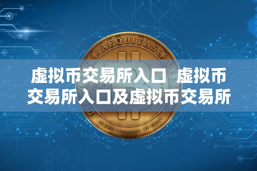 虚拟币交易所入口 虚拟币交易所入口及虚拟币交易所入口在哪 虚拟币交易所入口 虚拟币交易所入口及虚拟币交易所入口在哪