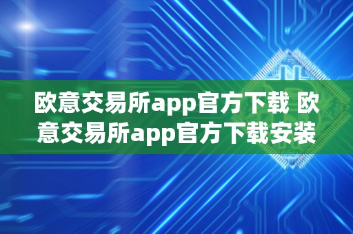 欧意交易所app官方下载 欧意交易所app官方下载安装 欧意交易所app官方下载 欧意交易所app官方下载安装