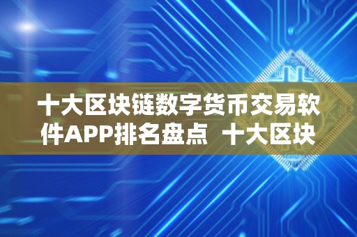 十大区块链数字货币交易软件APP排名盘点 十大区块链数字货币交易软件APP排名盘点及区块链数字货币平台 十大区块链数字货币交易软件APP排名盘点 十大区块链数字货币交易软件APP排名盘点及区块链数字货币平台