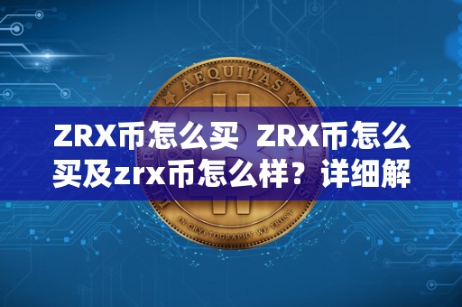 ZRX币怎么买 ZRX币怎么买及zrx币怎么样?详细解析ZRX币的买入方式和市场表现 ZRX币怎么买 ZRX币怎么买及zrx币怎么样?详细解析ZRX币的买入方式和市场表现
