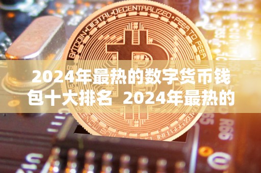 2024年**的数字货币钱包十大排名 2024年**的数字货币钱包十大排名