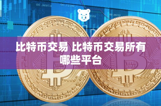 比特币交易 比特币交易所有哪些平台 比特币交易 比特币交易所有哪些平台