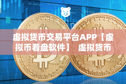 虚拟货币交易平台APP【虚拟币看盘软件】 虚拟货币交易平台APP:助力投资者实时查看市场动态 虚拟货币交易平台APP【虚拟币看盘软件】 虚拟货币交易平台APP:助力投资者实时查看市场动态