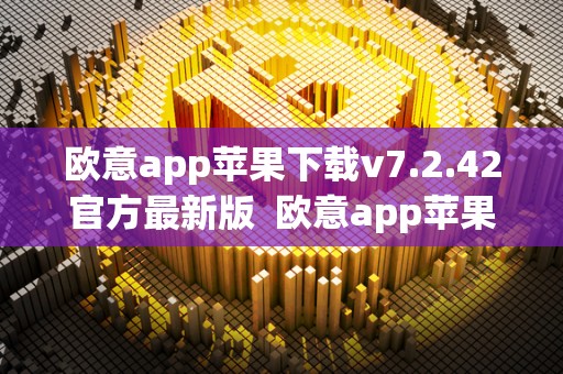 欧意app苹果下载v7.2.42官方**版 欧意app苹果下载v7.2.42官方**版及欧意ios