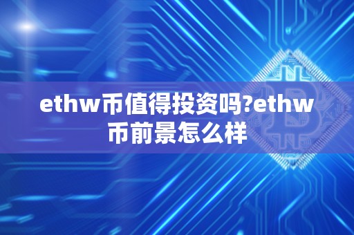 ethw币值得投资吗?ethw币前景怎么样