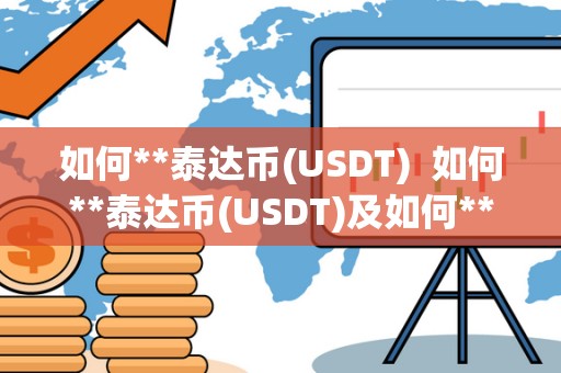 如何**泰达币(USDT) 如何**泰达币(USDT)及如何**泰达币区块链 如何**泰达币(USDT) 如何**泰达币(USDT)及如何**泰达币区块链