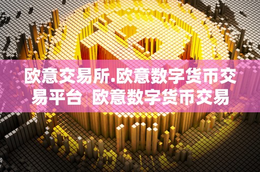 欧意交易所.欧意数字货币交易平台 欧意数字货币交易所:打造全球**的数字资产交易平台 欧意交易所.欧意数字货币交易平台 欧意数字货币交易所:打造全球**的数字资产交易平台