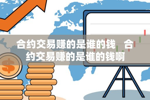 合约交易赚的是谁的钱 合约交易赚的是谁的钱啊